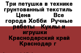 Три петушка в технике грунтованный текстиль › Цена ­ 1 100 - Все города Хобби. Ручные работы » Куклы и игрушки   . Краснодарский край,Краснодар г.